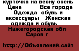 курточка на весну-осень › Цена ­ 700 - Все города Одежда, обувь и аксессуары » Женская одежда и обувь   . Нижегородская обл.,Саров г.